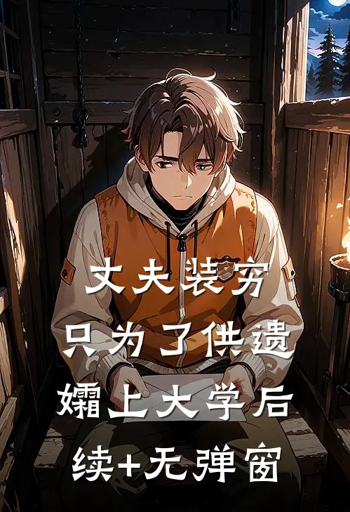 丈夫装穷，只为了供遗孀上大学后续+无弹窗
