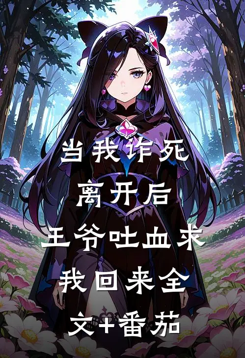 当我诈死离开后，王爷吐血求我回来全文+番茄