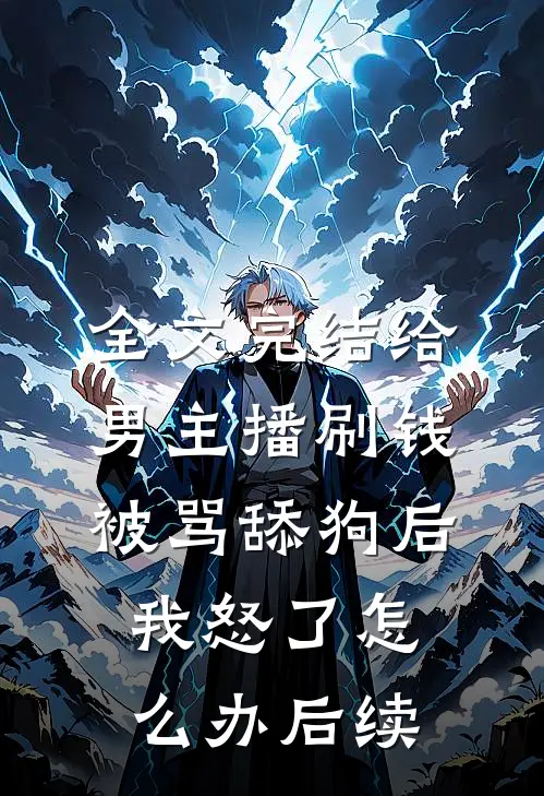 全文完结给男主播刷钱被骂舔狗后,我怒了怎么办后续
