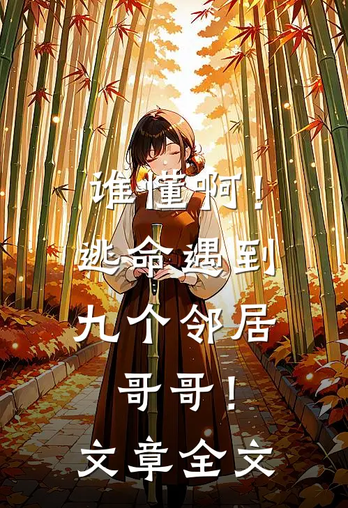 谁懂啊!逃命遇到九个邻居哥哥!文章全文免费阅读