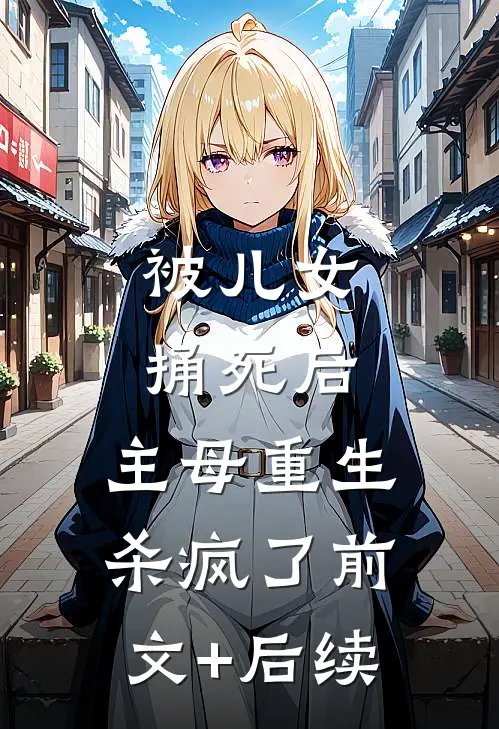 被儿女捅死后，主母重生杀疯了前文+后续