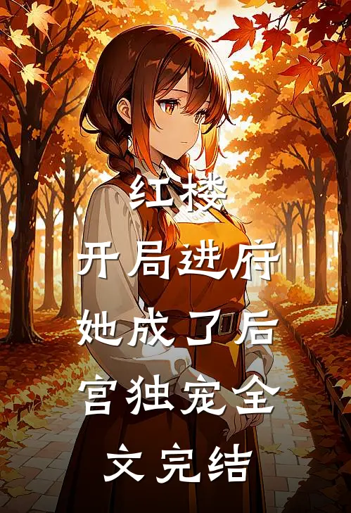 红楼开局进府,她成了后宫独宠全文完结