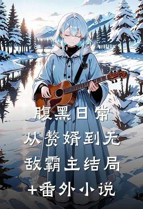 腹黑日常：从赘婿到无敌霸主结局+番外小说