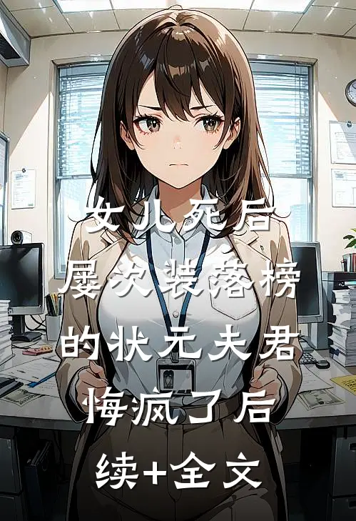 女儿死后，屡次装落榜的状元夫君悔疯了后续+全文