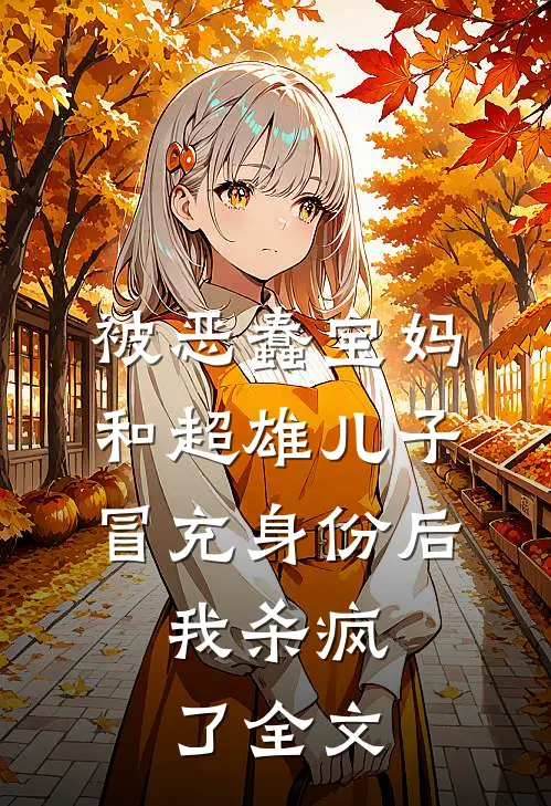 被恶蠢宝妈和超雄儿子冒充身份后，我杀疯了全文