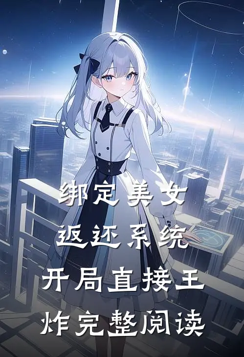 绑定美女返还系统，开局直接王炸完整阅读