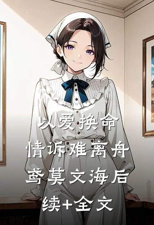 以爱换命，情诉难离舟鸢莫文海后续+全文