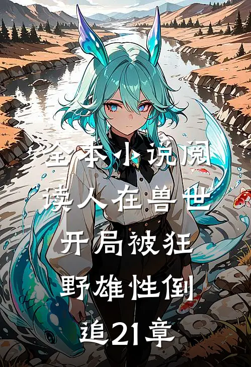 全本小说阅读人在兽世,开局被狂野雄性倒追21章