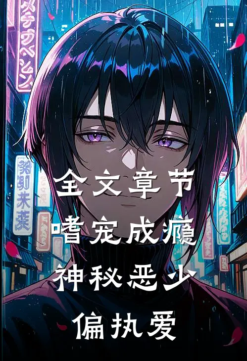 全文章节《嗜宠成瘾:神秘恶少偏执爱》