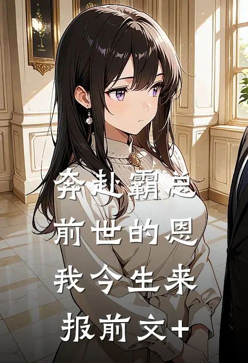 奔赴霸总，前世的恩我今生来报前文+