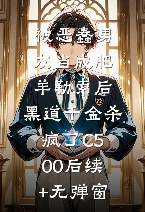 被恶蠢男友当成肥羊勒索后，黑道千金杀疯了C500后续+无弹窗