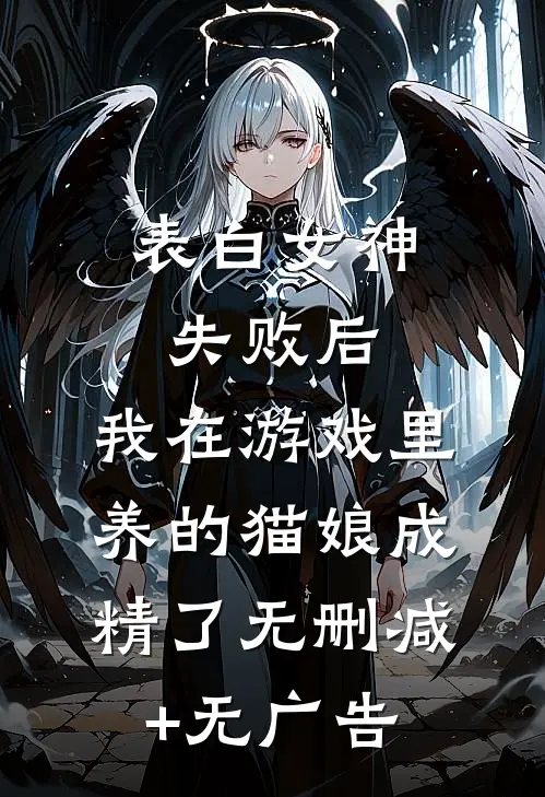 表白女神失败后，我在游戏里养的猫娘成精了无删减+无广告