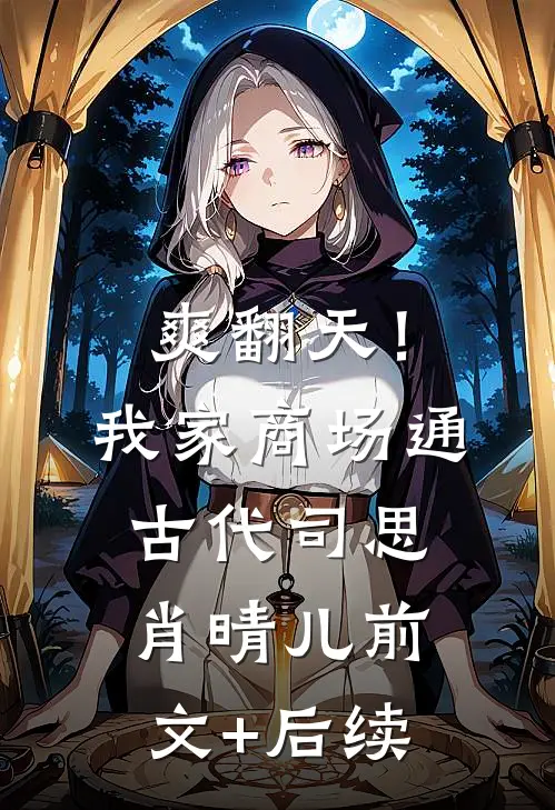 爽翻天！我家商场通古代司思肖晴儿前文+后续