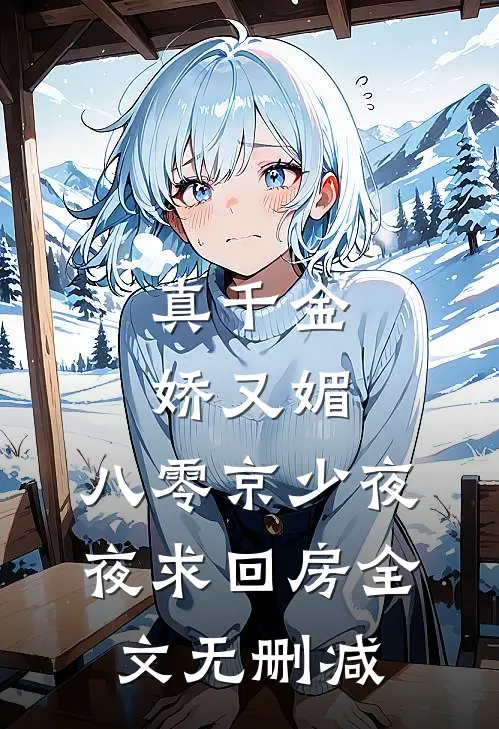 真千金娇又媚，八零京少夜夜求回房全文无删减