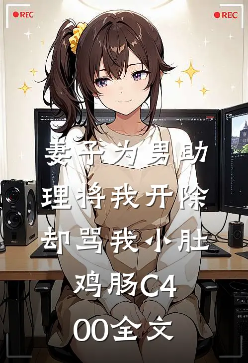 妻子为男助理将我开除，却骂我小肚鸡肠C400全文