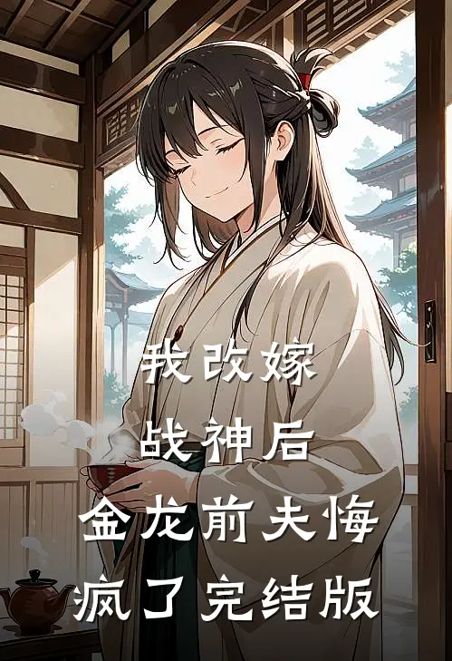 我改嫁战神后，金龙前夫悔疯了完结版