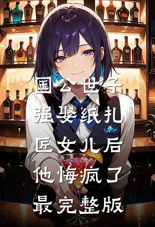 国公世子强娶纸扎匠女儿后，他悔疯了最完整版