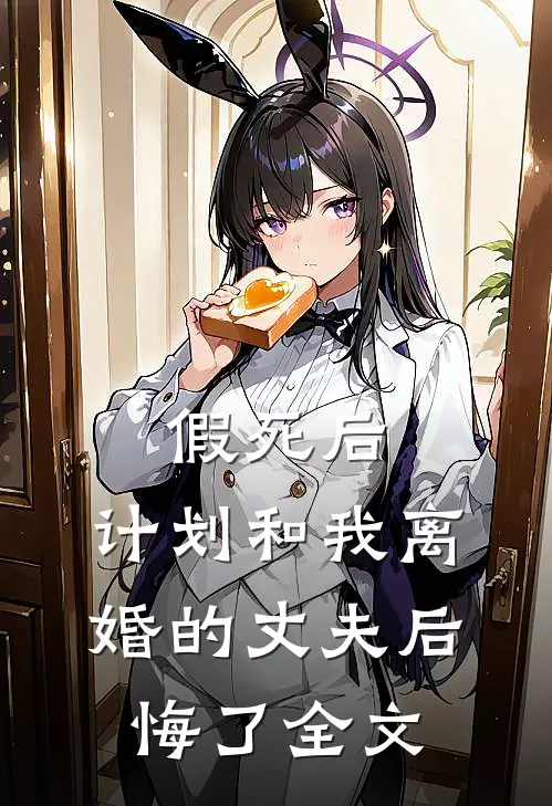 假死后，计划和我离婚的丈夫后悔了全文