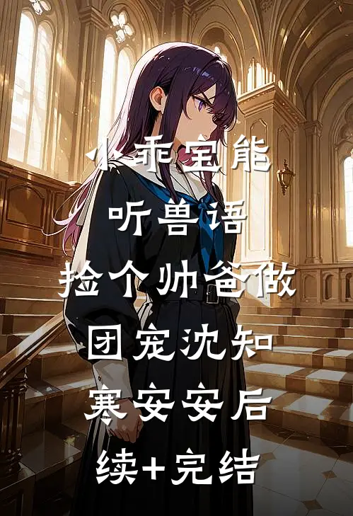 小乖宝能听兽语，捡个帅爸做团宠沈知寒安安后续+完结