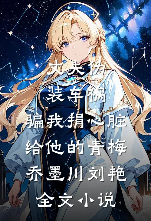 丈夫伪装车祸，骗我捐心脏给他的青梅乔墨川刘艳全文小说