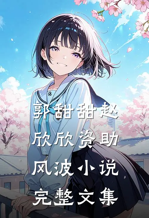 郭甜甜赵欣欣资助风波小说完整文集