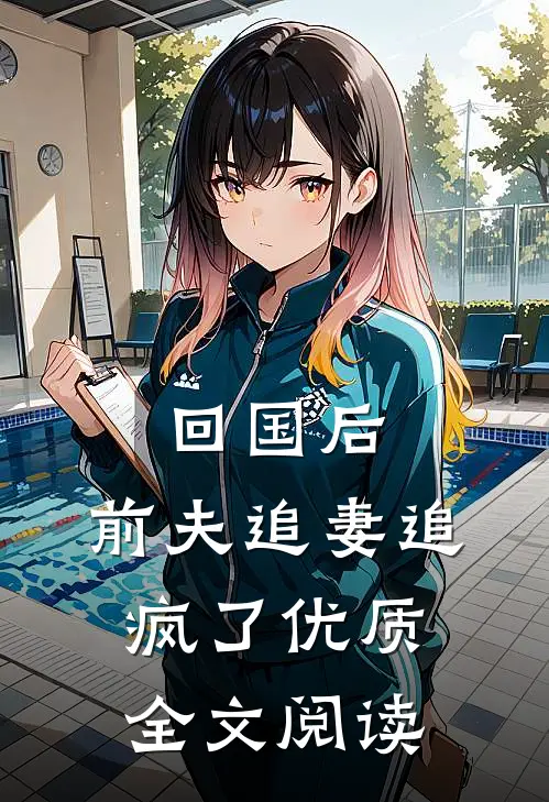 回国后，前夫追妻追疯了优质全文阅读