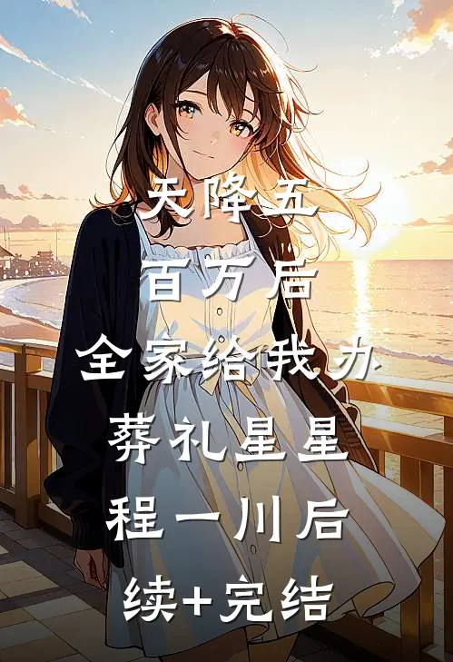 天降五百万后，全家给我办葬礼星星程一川后续+完结