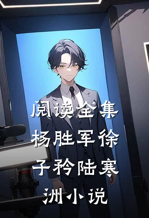阅读全集杨胜军徐子矜陆寒洲小说