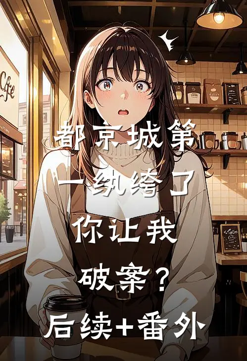都京城第一纨绔了，你让我破案？后续+番外