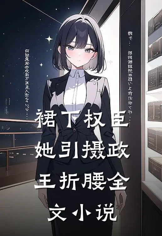 裙下权臣：她引摄政王折腰全文小说