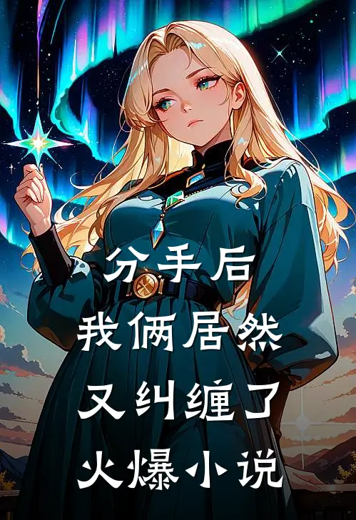 分手后,我俩居然又纠缠了火爆免费阅读