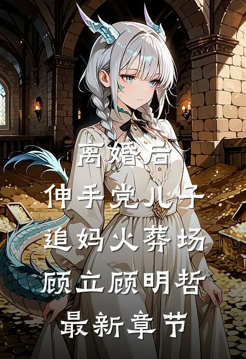 离婚后，伸手党儿子追妈火葬场顾立顾明哲最新章节
