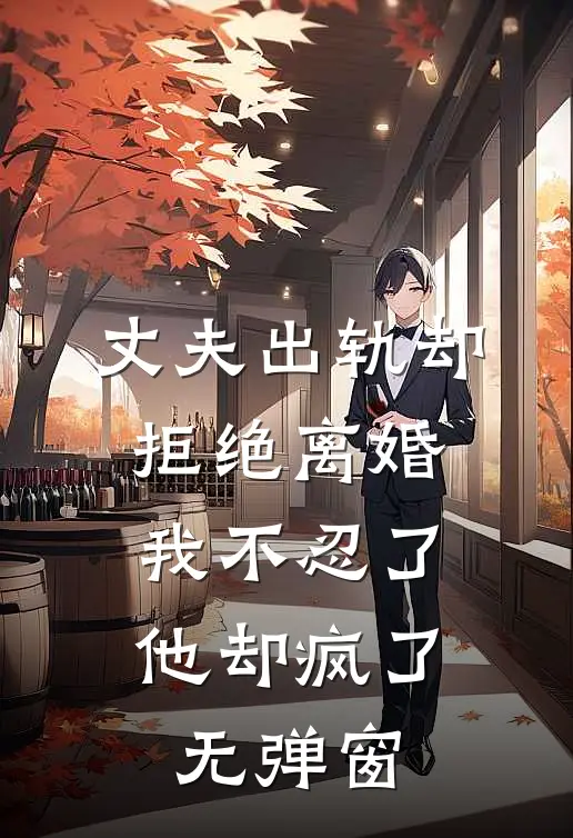 丈夫出轨却拒绝离婚，我不忍了他却疯了无弹窗