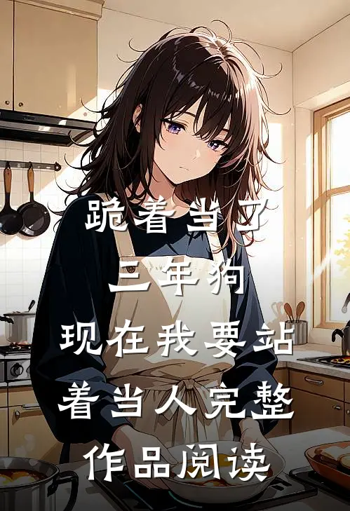 跪着当了三年狗，现在我要站着当人完整作品阅读
