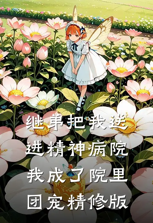 继弟把我送进精神病院，我成了院里团宠精修版