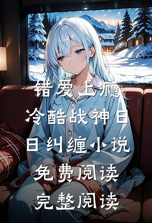 错爱上瘾,冷酷战神日日纠缠小说免费阅读完整阅读