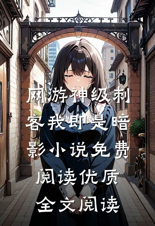 网游神级刺客我即是暗影小说免费阅读优质全文阅读