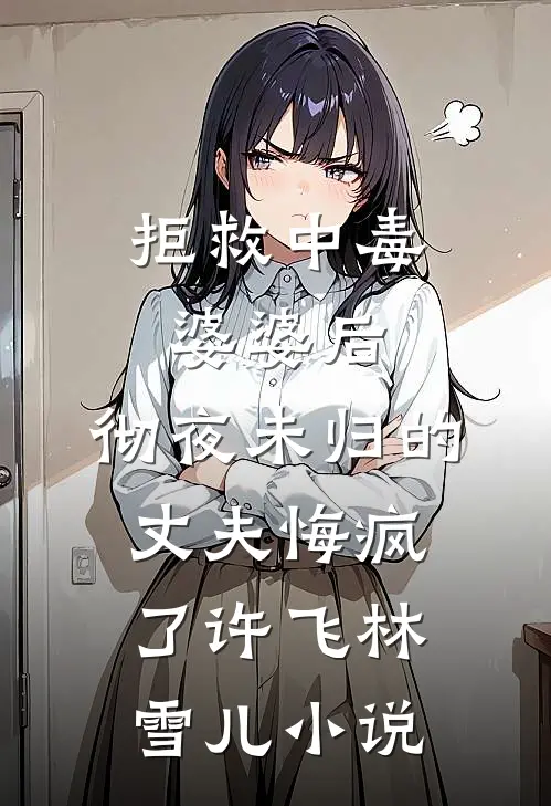 拒救中毒婆婆后，彻夜未归的丈夫悔疯了许飞林雪儿小说