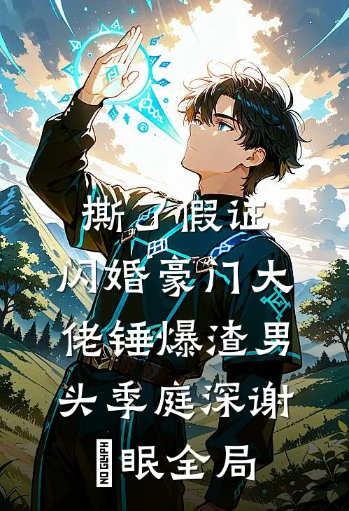 撕了假证，闪婚豪门大佬锤爆渣男头季庭深谢汋眠全局