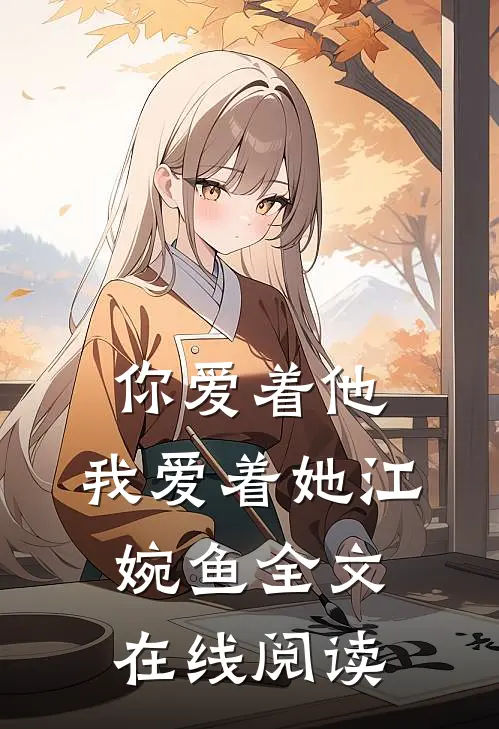 你爱着他，我爱着她江婉鱼全文在线阅读