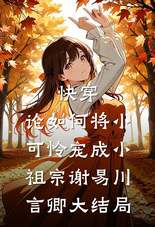 快穿：论如何将小可怜宠成小祖宗谢易川言卿大结局