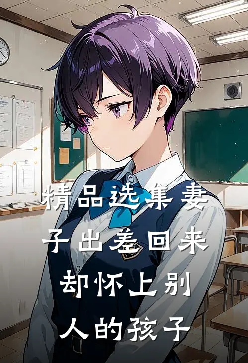 精品选集妻子出差回来，却怀上别人的孩子