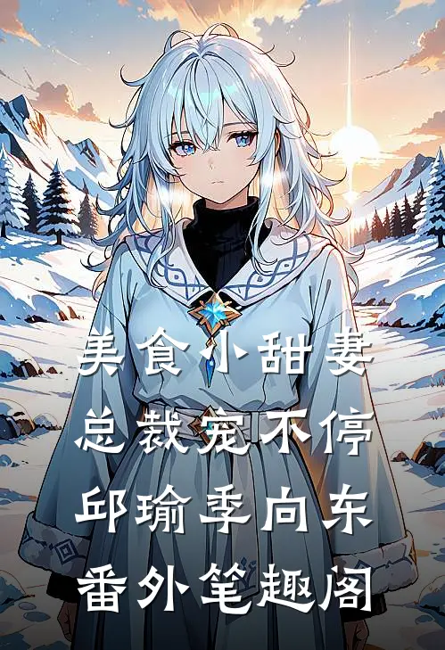美食小甜妻：总裁宠不停：邱瑜季向东番外笔趣阁