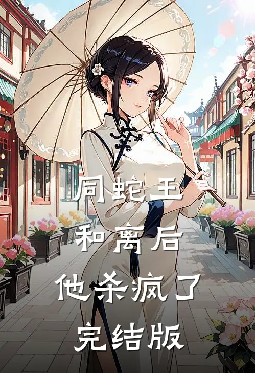 同蛇王和离后，他杀疯了完结版