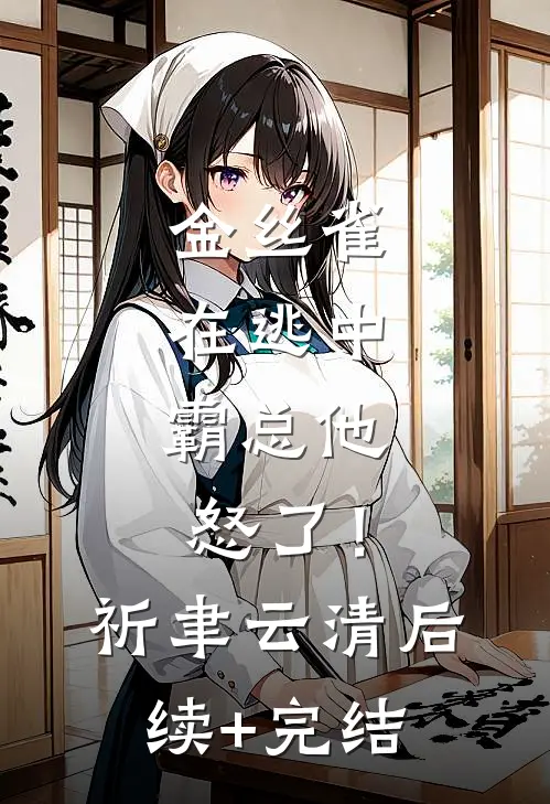 金丝雀在逃中，霸总他怒了！祈聿云清后续+完结
