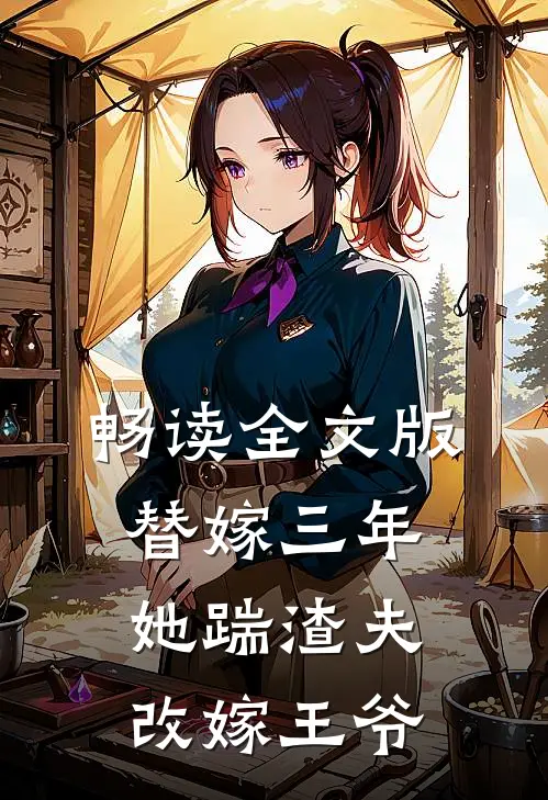 畅读全文版替嫁三年，她踹渣夫改嫁王爷