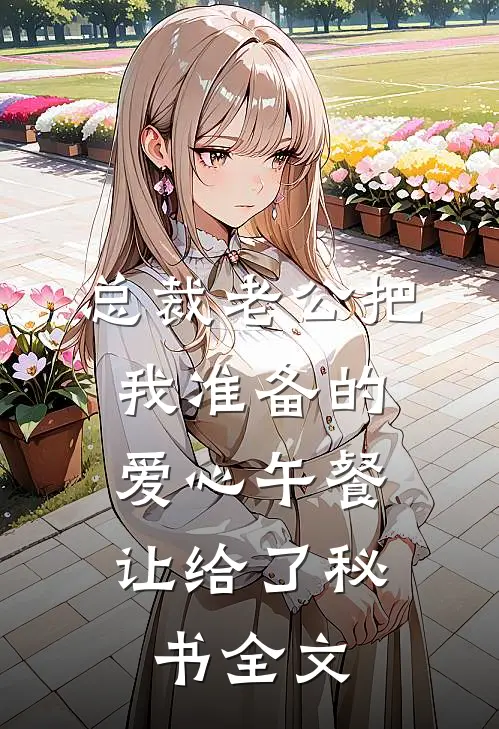 总裁老公把我准备的爱心午餐，让给了秘书全文