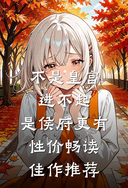 不是皇宫进不起，是侯府更有性价畅读佳作推荐