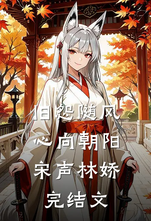 旧怨随风，心向朝阳宋声林娇完结文