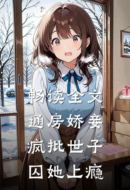 畅读全文通房娇妾，疯批世子囚她上瘾